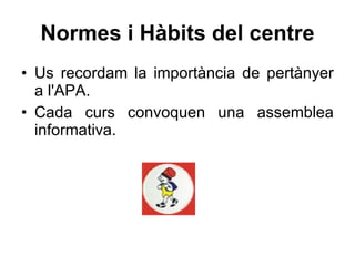Normes i Hàbits del centre Us recordam la importància de pertànyer a l'APA. Cada curs convoquen una assemblea informativa. 