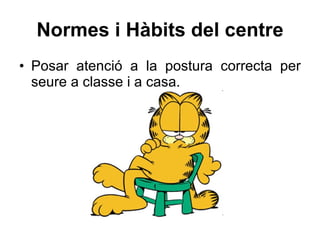 Normes i Hàbits del centre Posar atenció a la postura correcta per seure a classe i a casa. 