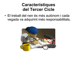 Característiques del Tercer Cicle El treball del nen és més autònom i cada vegada va adquirint més responsabilitats. 