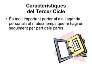 Característiques del Tercer Cicle És molt important portar al dia l’agenda personal i al mateix temps que hi hagi un seguiment per part dels pares  
