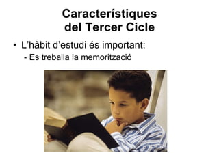 Característiques del Tercer Cicle L’hàbit d’estudi és important: - Es treballa la memorització 