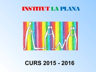 INSTITUT LA PLANA
CURS 2015 - 2016
 
