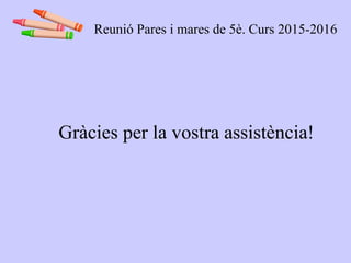 Gràcies per la vostra assistència!
Reunió Pares i mares de 5è. Curs 2015-2016
 