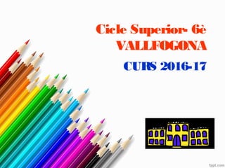 Cicle Superior- 6è
VALLFOGONA
CURS 2016-17
 