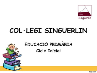 COL·LEGI SINGUERLIN
EDUCACIÓ PRIMÀRIA
Cicle Inicial
 