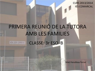 CURS 2013/2014
IES COMARCAL

PRIMERA REUNIÓ DE LA TUTORA
AMB LES FAMILIES
CLASSE: 3r ESO B

Mati Fenollosa Ferrer
1

 