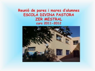 Reunió de pares i mares d’alumnes ESCOLA DIVINA PASTORA ZER MESTRAL curs 2011-2012 