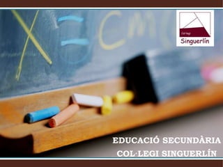 EDUCACIÓ SECUNDÀRIA
COL·LEGI SINGUERLÍN
 