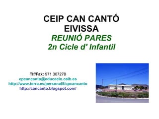 CEIP CAN CANTÓ EIVISSA REUNIÓ PARES 2n Cicle d' Infantil Tlf/Fax:  971 307278 [email_address] http://www.terra.es/personal5/cpcancanto http://cancanto.blogspot.com/ 