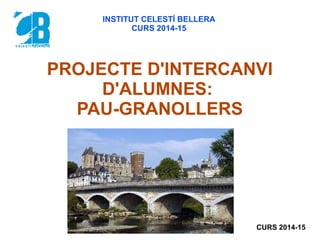 PROJECTE D'INTERCANVI
D'ALUMNES:
PAU-GRANOLLERS
INSTITUT CELESTÍ BELLERA
CURS 2014-15
CURS 2014-15
 