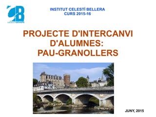 PROJECTE D'INTERCANVI
D'ALUMNES:
PAU-GRANOLLERS
INSTITUT CELESTÍ BELLERA
CURS 2015-16
JUNY, 2015
 