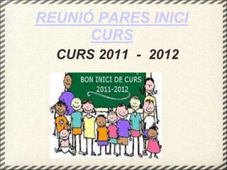 REUNIÓ PARES INICI
      CURS
  CURS 2011 - 2012
 