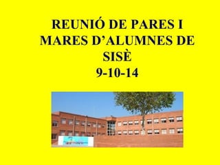 REUNIÓ DE PARES I 
MARES D’ALUMNES DE 
SISÈ 
9-10-14 
 