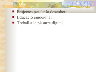    Projectes per fer la descoberta
   Educació emocional
   Treball a la pissarra digital
 