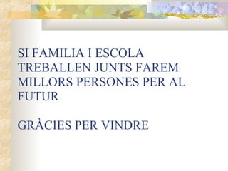 SI FAMILIA I ESCOLA
TREBALLEN JUNTS FAREM
MILLORS PERSONES PER AL
FUTUR

GRÀCIES PER VINDRE
 
