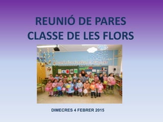 REUNIÓ DE PARES
CLASSE DE LES FLORS
DIMECRES 4 FEBRER 2015
 