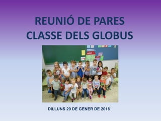 REUNIÓ DE PARES
CLASSE DELS GLOBUS
DILLUNS 29 DE GENER DE 2018
 