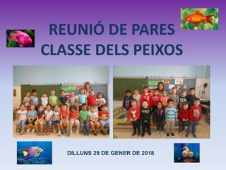 REUNIÓ DE PARES
CLASSE DELS PEIXOS
DILLUNS 29 DE GENER DE 2018
 