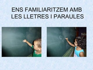 ENS FAMILIARITZEM AMB 
LES LLETRES I PARAULES 
 