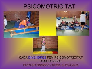 PSICOMOTRICITAT 
CADA DIVENDRES FEM PSICOMOTRICITAT 
AMB LA PEPA. 
PORTAR BAMBES I ROBA ADEQUADA 
 