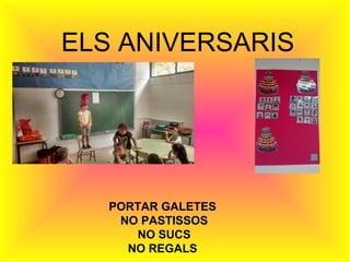 ELS ANIVERSARIS 
PORTAR GALETES 
NO PASTISSOS 
NO SUCS 
NO REGALS 
 