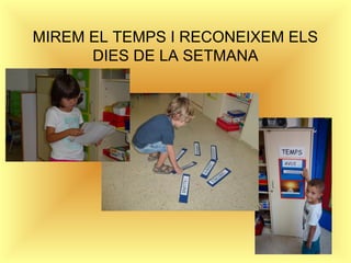 MIREM EL TEMPS I RECONEIXEM ELS 
DIES DE LA SETMANA 
 