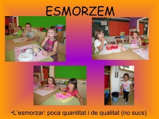 ESMORZEM 
•L’esmorzar: poca quantitat i de qualitat (no sucs) 
 