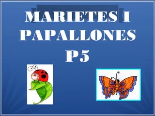 MARIETES I
PAPALLONES
P5
 