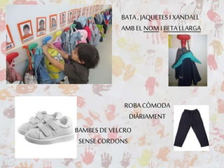 BATA, JAQUETES I XANDALL
AMB EL NOM I BETA LLARGA
ROBA CÒMODA
DIÀRIAMENT
BAMBES DE VELCRO
SENSE CORDONS
 