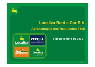 Localiza Rent a Car S.A.
Apresentação dos Resultados 3T05


            9 de novembro de 2005




                               0
 
