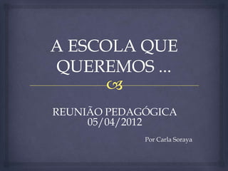 REUNIÃO PEDAGÓGICA
     05/04/2012
             Por Carla Soraya
 