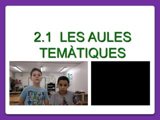 2.1 LES AULES
TEMÀTIQUES
 