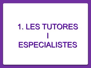 1. LES TUTORES
I
ESPECIALISTES
 