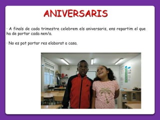 · A finals de cada trimestre celebrem els aniversaris, ens repartim el que
ha de portar cada nen/a.
· No es pot portar res elaborat a casa.
ANIVERSARIS
 