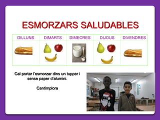 ESMORZARS SALUDABLES
DILLUNS DIMARTS DIMECRES DIJOUS DIVENDRES
Cal portar l’esmorzar dins un tupper i
sense paper d’alumini.
Cantimplora
 