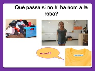 Què passa si no hi ha nom a la
roba?
MILLOR!!!
 