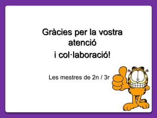 Gràcies per la vostra
atenció
i col·laboració!
Les mestres de 2n / 3r
 