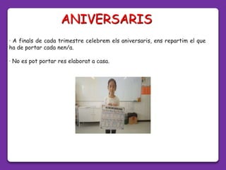 · A finals de cada trimestre celebrem els aniversaris, ens repartim el que
ha de portar cada nen/a.
· No es pot portar res elaborat a casa.
ANIVERSARIS
 