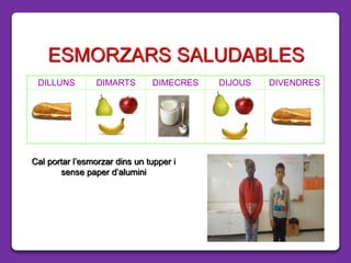 ESMORZARS SALUDABLES
DILLUNS DIMARTS DIMECRES DIJOUS DIVENDRES
Cal portar l’esmorzar dins un tupper i
sense paper d’alumini
 
