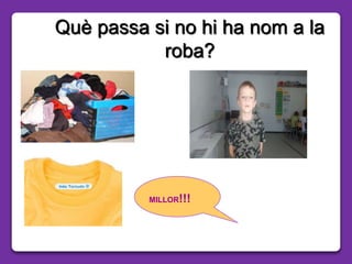 Què passa si no hi ha nom a la
roba?
MILLOR!!!
 