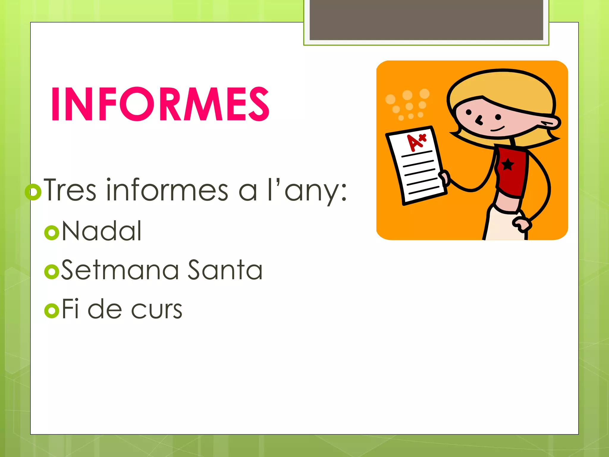 INFORMES
Tres informes a l’any:
Nadal
Setmana Santa
Fi de curs
 