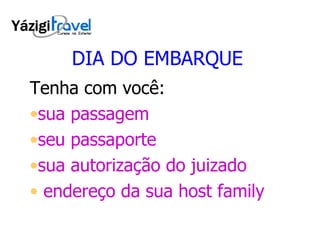 DIA DO EMBARQUE Tenha com você: sua passagem seu passaporte sua autorização do juizado endereço da sua host family 