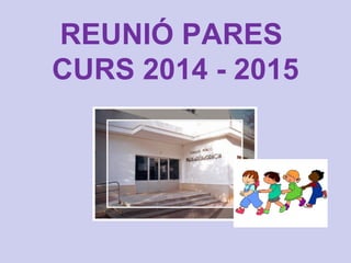 REUNIÓ PARES 
CURS 2014 - 2015 
 