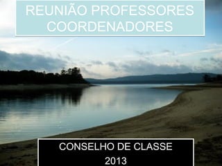REUNIÃO PROFESSORES
COORDENADORES
REUNIÃO PROFESSORES
COORDENADORES
CONSELHO DE CLASSE
2013
CONSELHO DE CLASSE
2013
 