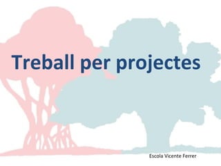 Treball per projectes
Escola Vicente Ferrer
 