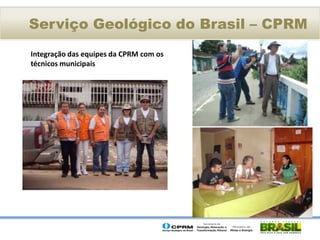 Serviço Geológico do Brasil – CPRM
Integração das equipes da CPRM com os
técnicos municipais
 