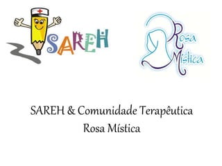 SAREH & Comunidade Terapêutica
Rosa Mística
 
