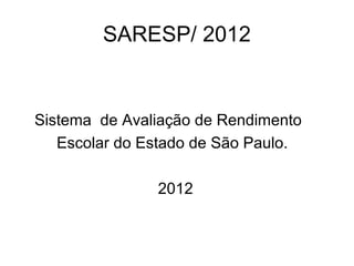 SARESP/ 2012


Sistema de Avaliação de Rendimento
   Escolar do Estado de São Paulo.

               2012
 