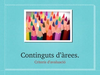 Continguts d’àrees. 
Criteris d’avaluació 
 