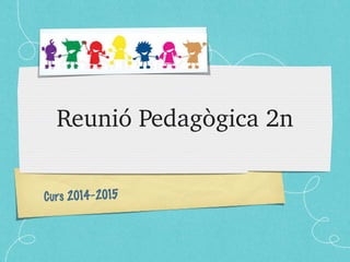 Reunió Pedagògica 2n 
Curs 2014-2015 
 
